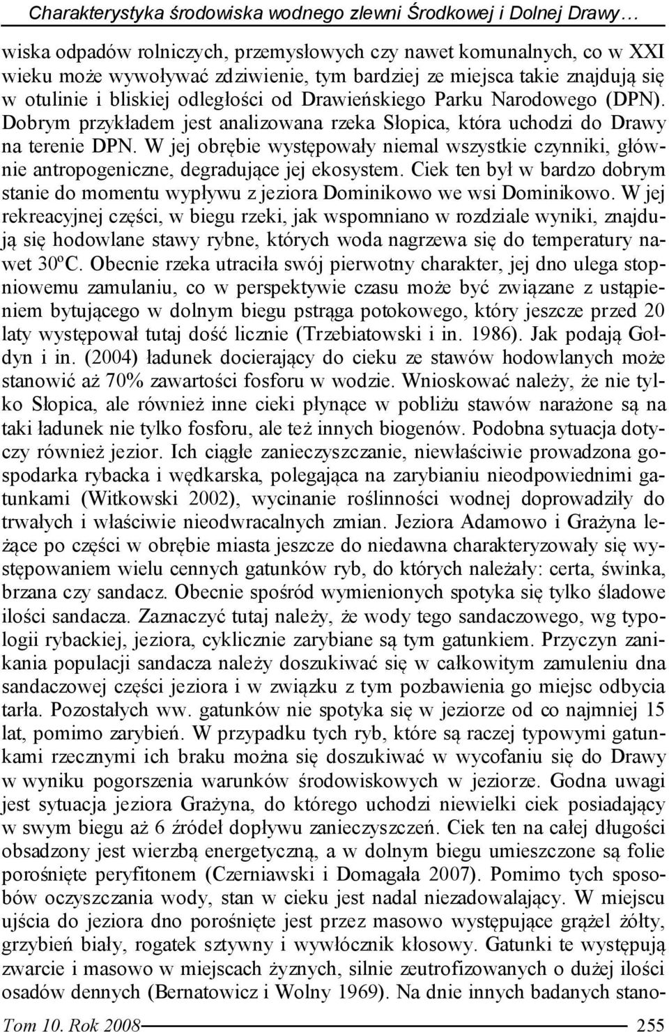 W jej obrębie występowały niemal wszystkie czynniki, głównie antropogeniczne, degradujące jej ekosystem. Ciek ten był w bardzo dobrym stanie do momentu wypływu z jeziora Dominikowo we wsi Dominikowo.