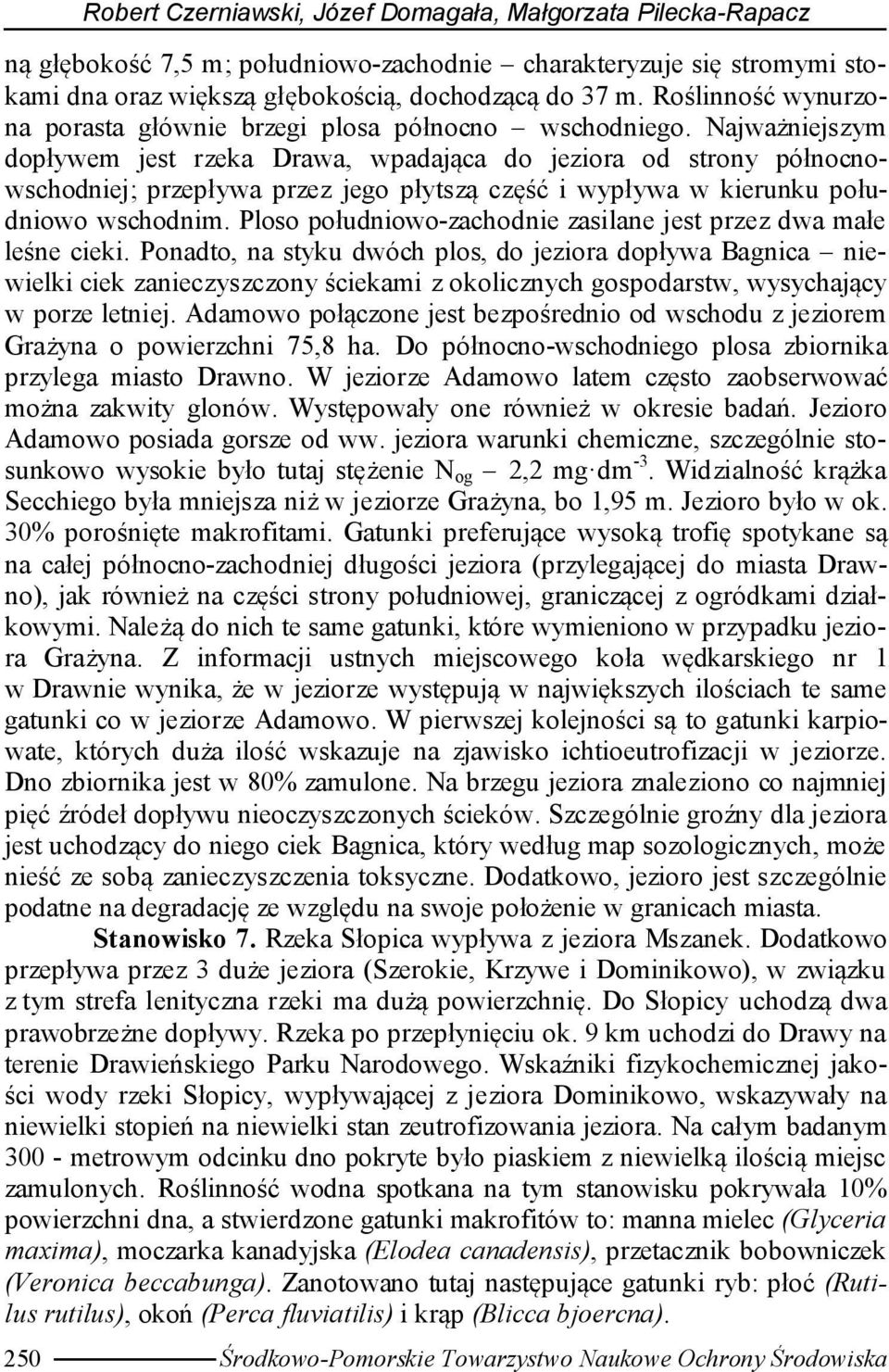 Najważniejszym dopływem jest rzeka Drawa, wpadająca do jeziora od strony północnowschodniej; przepływa przez jego płytszą część i wypływa w kierunku południowo wschodnim.