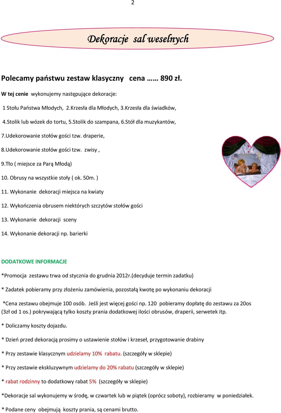 Obrusy na wszystkie stoły ( ok. 50m. ) 11. Wykonanie dekoracji miejsca na kwiaty 12. Wykończenia obrusem niektórych szczytów stołów gości 13. Wykonanie dekoracji sceny 14. Wykonanie dekoracji np.