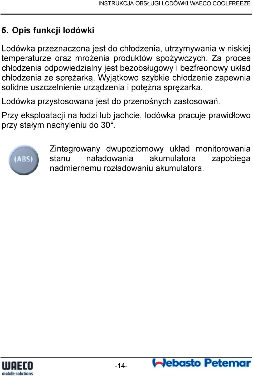 Wyjątkowo szybkie chłodzenie zapewnia solidne uszczelnienie urządzenia i potężna sprężarka. Lodówka przystosowana jest do przenośnych zastosowań.