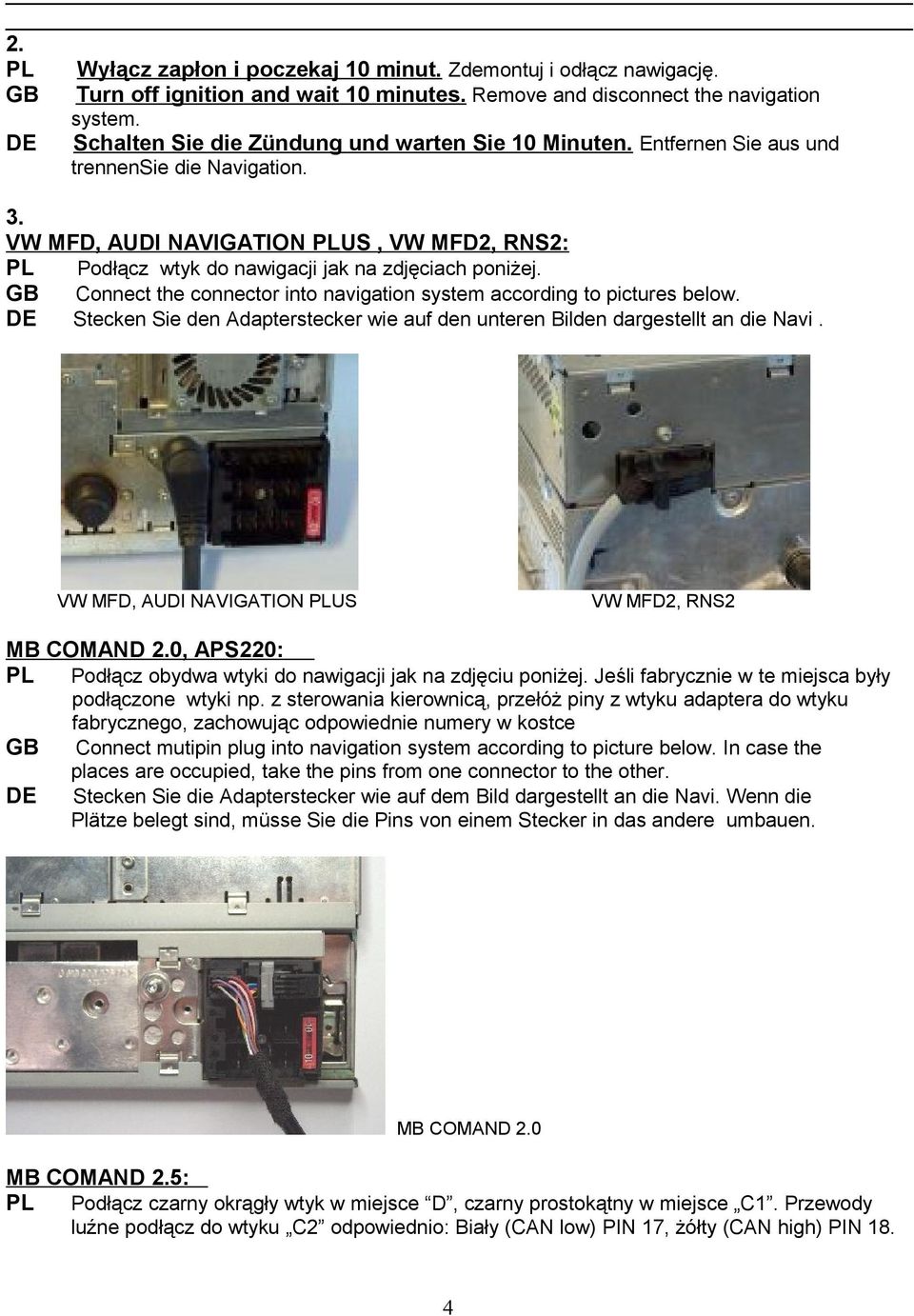 Connect the connector into navigation system according to pictures below. Stecken Sie den Adapterstecker wie auf den unteren Bilden dargestellt an die Navi.