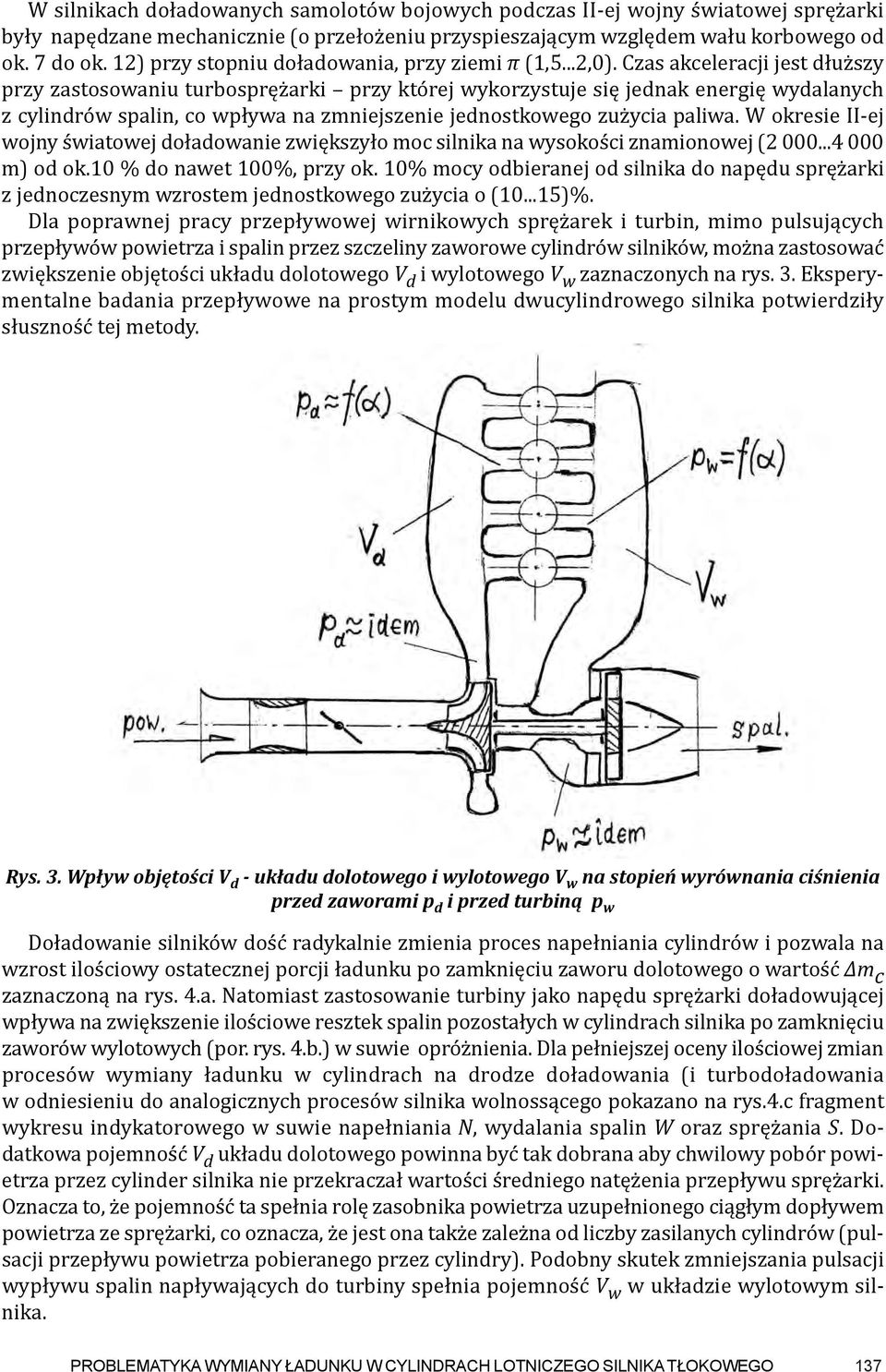 Czas akceleracji jest dłuższy przy zastosowaniu turbosprężarki przy której wykorzystuje się jednak energię wydalanych z cylindrów spalin, co wpływa na zmniejszenie jednostkowego zużycia paliwa.