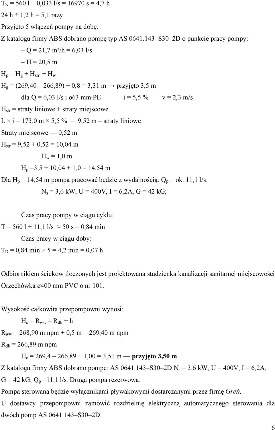 + H w H g = (69,0 66,89) + 0,8 = 3,31 m przyjęto 3,5 m dla Q = 6,03 l/s i ø63 mm PE i = 5,5 % v =,3 m/s H str = straty liniowe + straty miejscowe L i = 173,0 m 5,5 % = 9,5 m straty liniowe Straty