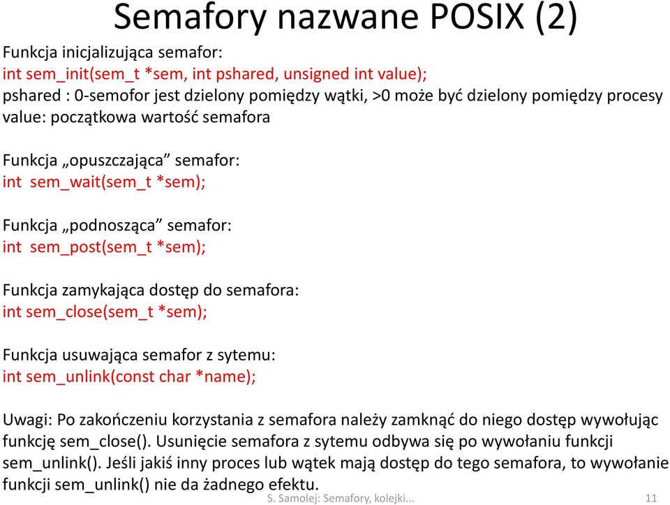 sem_close(sem_t *sem); Funkcja usuwająca semafor z sytemu: int sem_unlink(const char *name); Uwagi: Po zakończeniu korzystania z semafora należy zamknąć do niego dostęp wywołując funkcję sem_close().