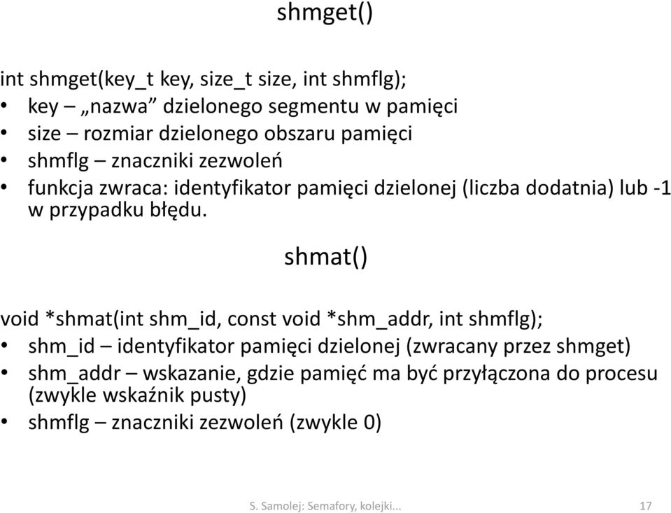 shmat() void *shmat(int shm_id, const void *shm_addr, int shmflg); shm_id identyfikator pamięci dzielonej (zwracany przez shmget)