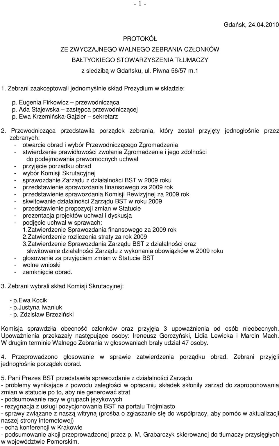 Przewodnicząca przedstawiła porządek zebrania, który został przyjęty jednogłośnie przez zebranych: - otwarcie obrad i wybór Przewodniczącego Zgromadzenia - stwierdzenie prawidłowości zwołania