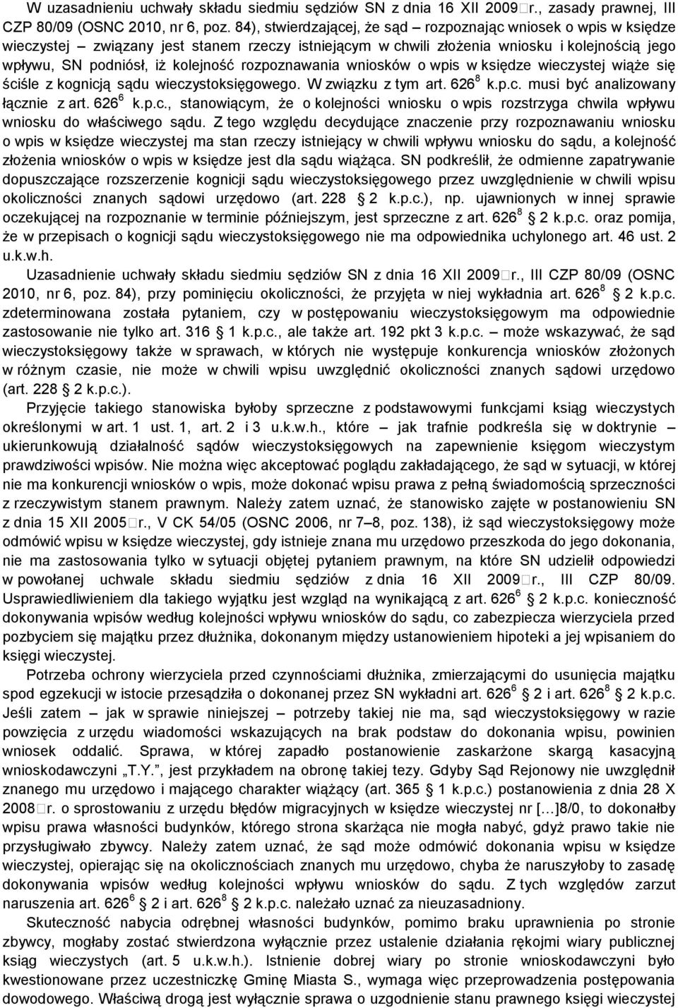 rozpoznawania wniosków o wpis w księdze wieczystej wiąże się ściśle z kognicją sądu wieczystoksięgowego. W związku z tym art. 626 8 k.p.c. musi być analizowany łącznie z art. 626 6 k.p.c., stanowiącym, że o kolejności wniosku o wpis rozstrzyga chwila wpływu wniosku do właściwego sądu.