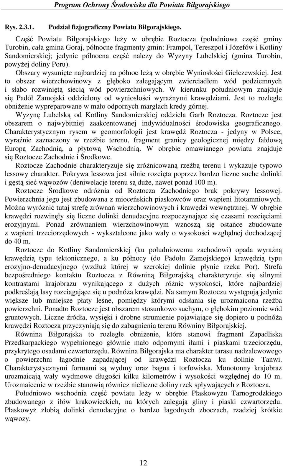 północna część naleŝy do WyŜyny Lubelskiej (gmina Turobin, powyŝej doliny Poru). Obszary wysunięte najbardziej na północ leŝą w obrębie Wyniosłości Giełczewskiej.