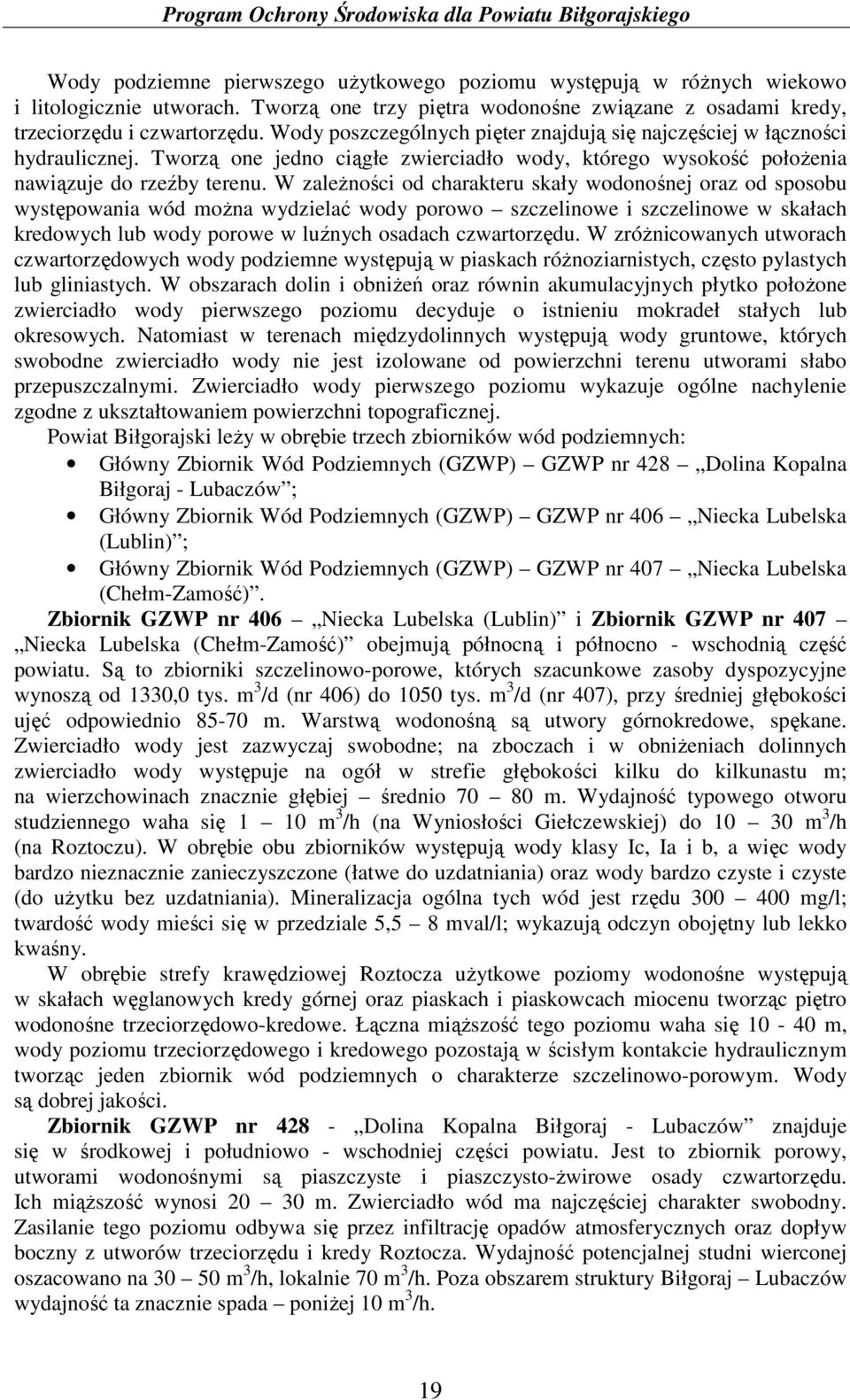 W zaleŝności od charakteru skały wodonośnej oraz od sposobu występowania wód moŝna wydzielać wody porowo szczelinowe i szczelinowe w skałach kredowych lub wody porowe w luźnych osadach czwartorzędu.