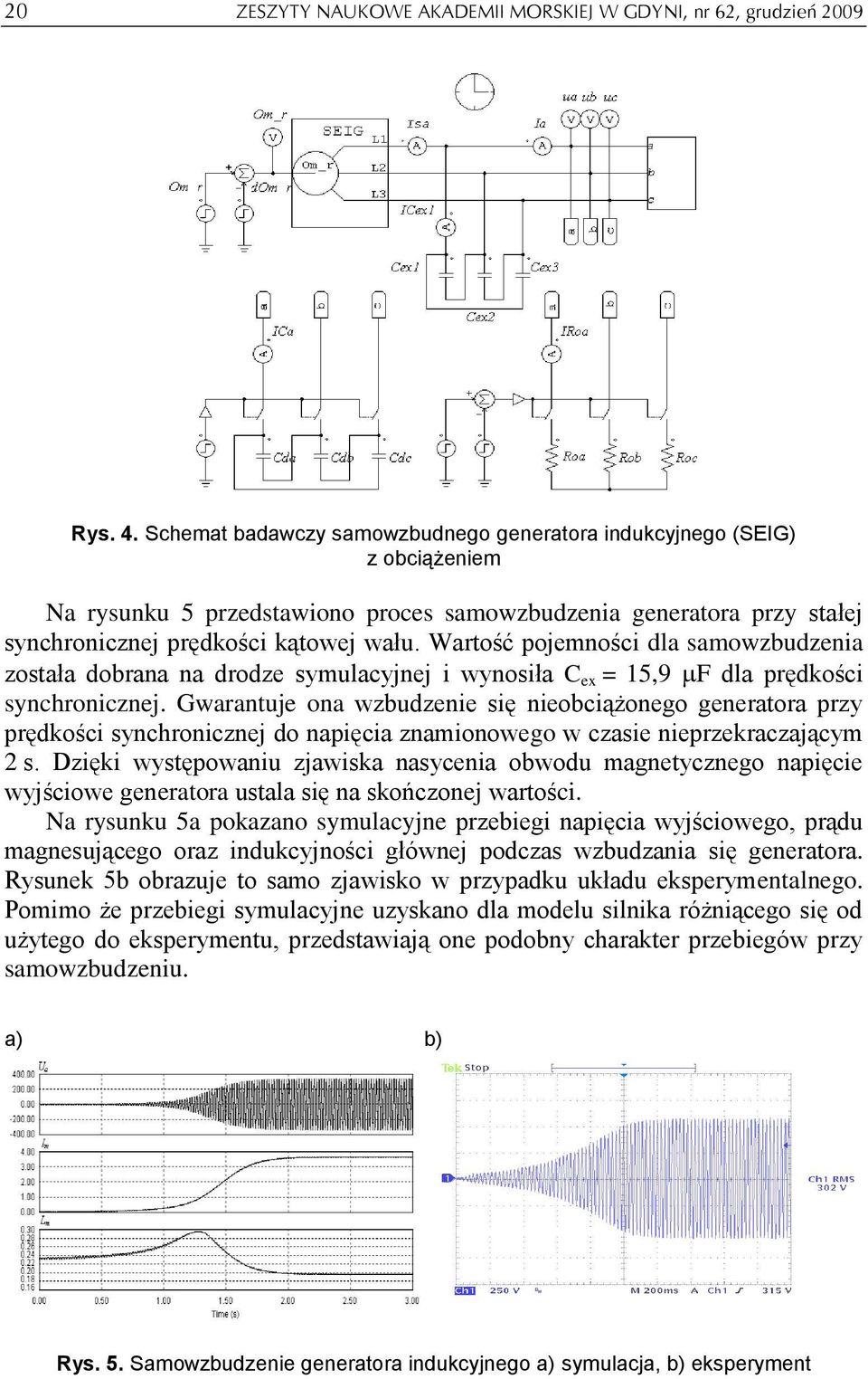 Wartość pojeności dla saowzbudzenia została dobrana na drodze syulacyjnej i wynosiła C ex = 15,9 F dla prędkości synchronicznej.