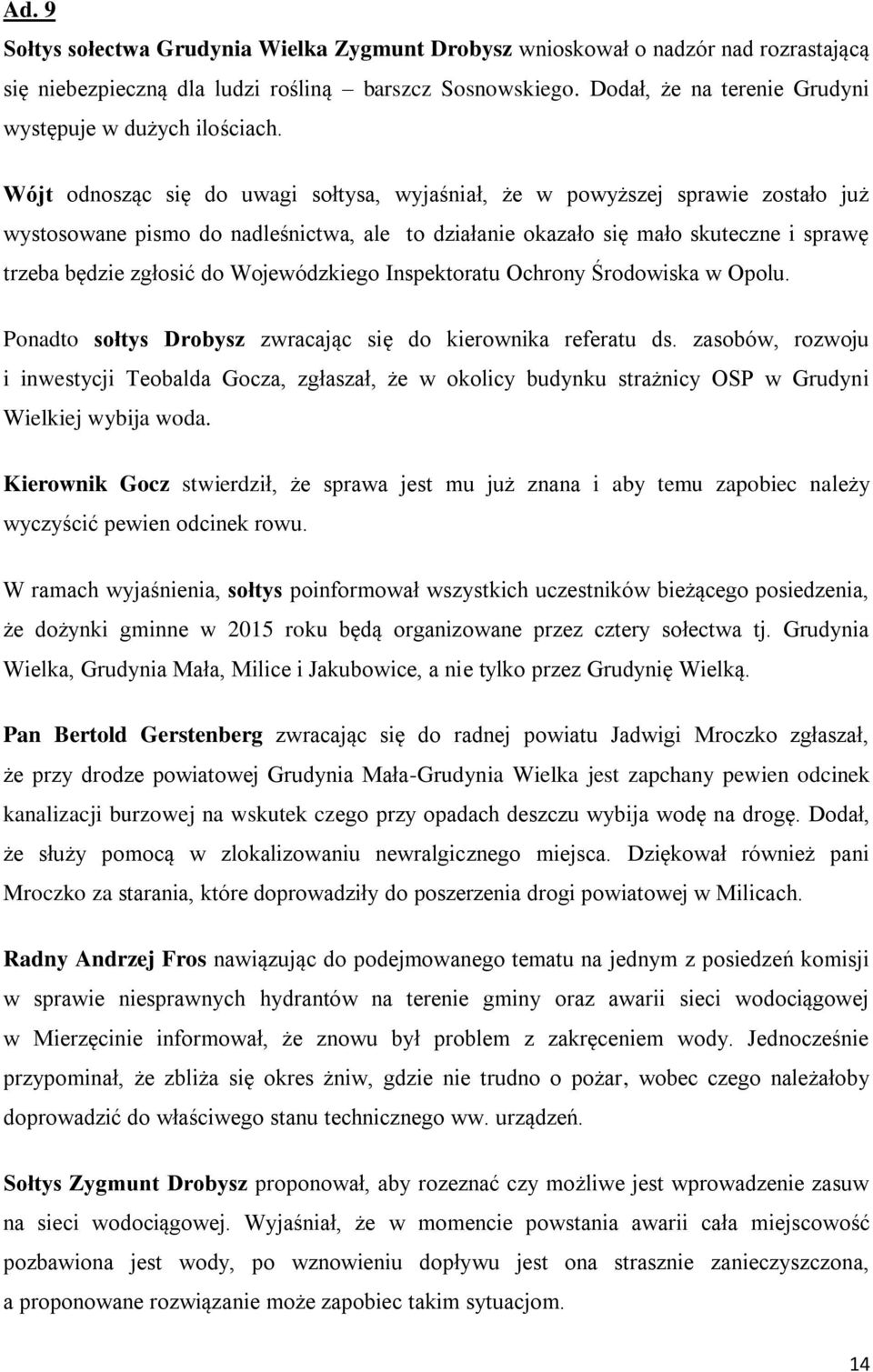 Wójt odnosząc się do uwagi sołtysa, wyjaśniał, że w powyższej sprawie zostało już wystosowane pismo do nadleśnictwa, ale to działanie okazało się mało skuteczne i sprawę trzeba będzie zgłosić do