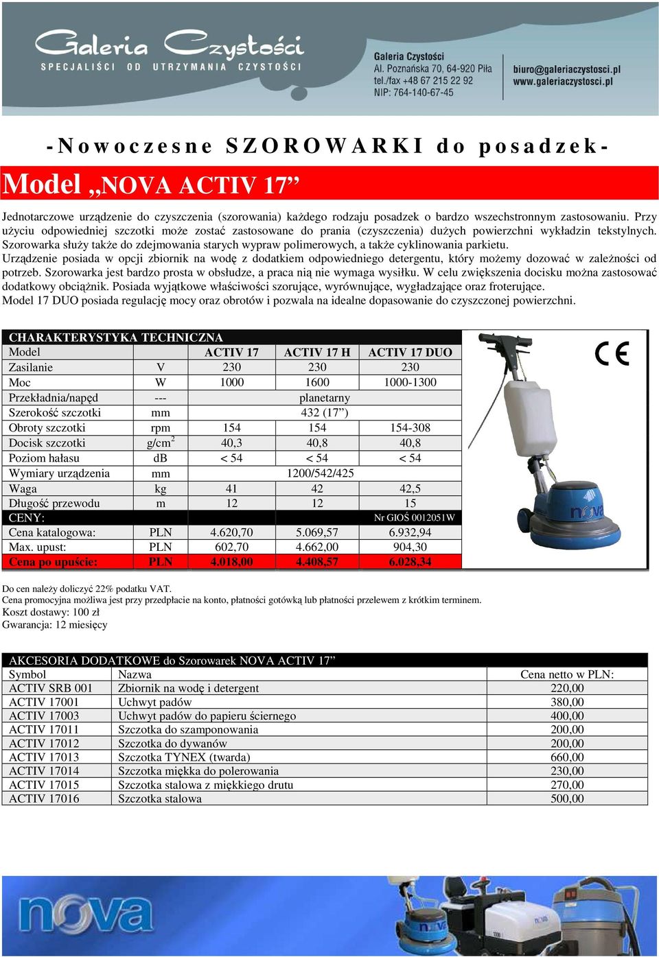 Model ACTIV 17 ACTIV 17 H ACTIV 17 DUO 230 230 Moc W 1000 1600 1000-1300 Szerokość szczotki mm 432 (17 ) Obroty szczotki rpm 154 154 154-308 Docisk szczotki g/cm 2 40,3 40,8 40,8 Poziom hałasu db <