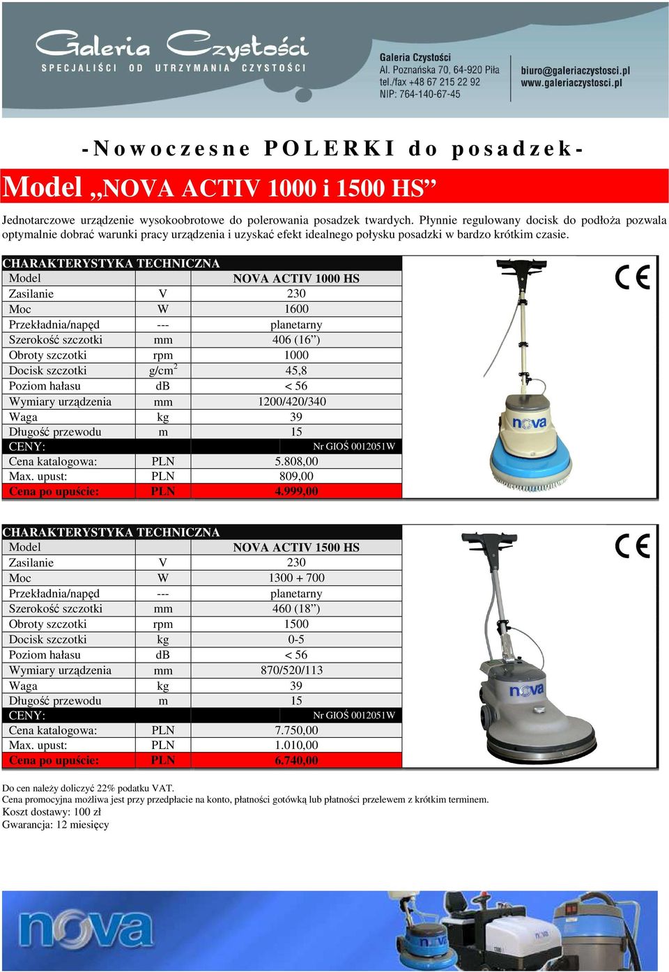 Model NOVA ACTIV 1000 HS Moc W 1600 Szerokość szczotki mm 406 (16 ) Obroty szczotki rpm 1000 Docisk szczotki g/cm 2 45,8 Poziom hałasu db < 56 Wymiary urządzenia mm 1200/420/340 Waga kg 39 Cena