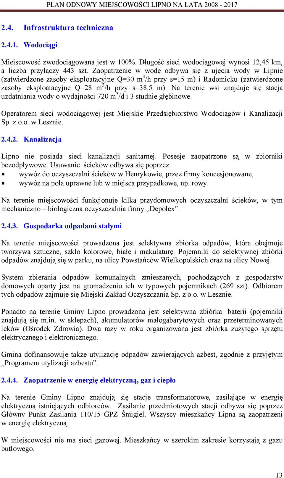 Na terenie wsi znajduje się stacja uzdatniania wody o wydajności 720 m 3 /d i 3 studnie głębinowe. Operatorem sieci wodociągowej jest Miejskie Przedsiębiorstwo Wodociągów i Kanalizacji Sp. z o.o. w Lesznie.
