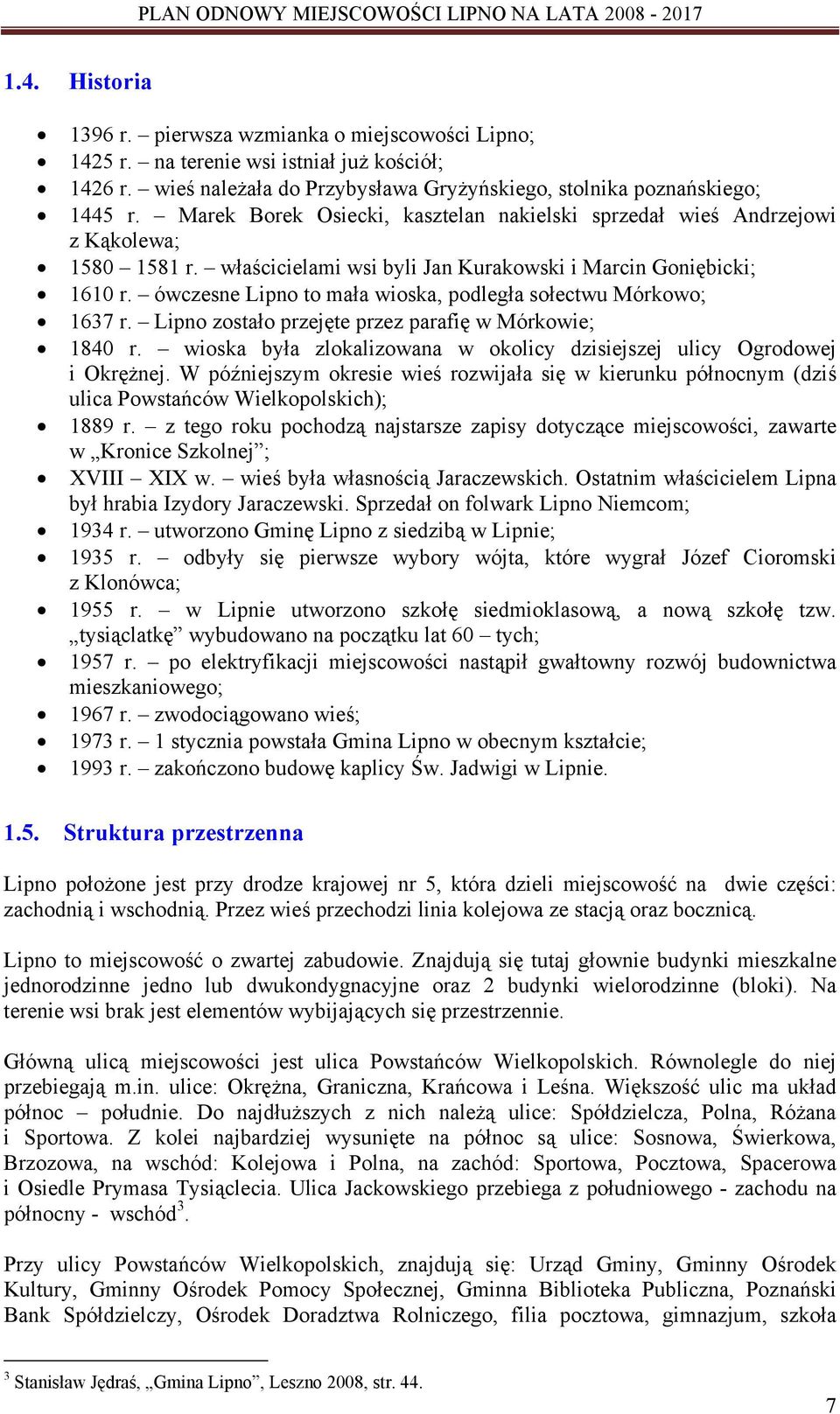 ówczesne Lipno to mała wioska, podległa sołectwu Mórkowo; 1637 r. Lipno zostało przejęte przez parafię w Mórkowie; 1840 r. wioska była zlokalizowana w okolicy dzisiejszej ulicy Ogrodowej i Okrężnej.