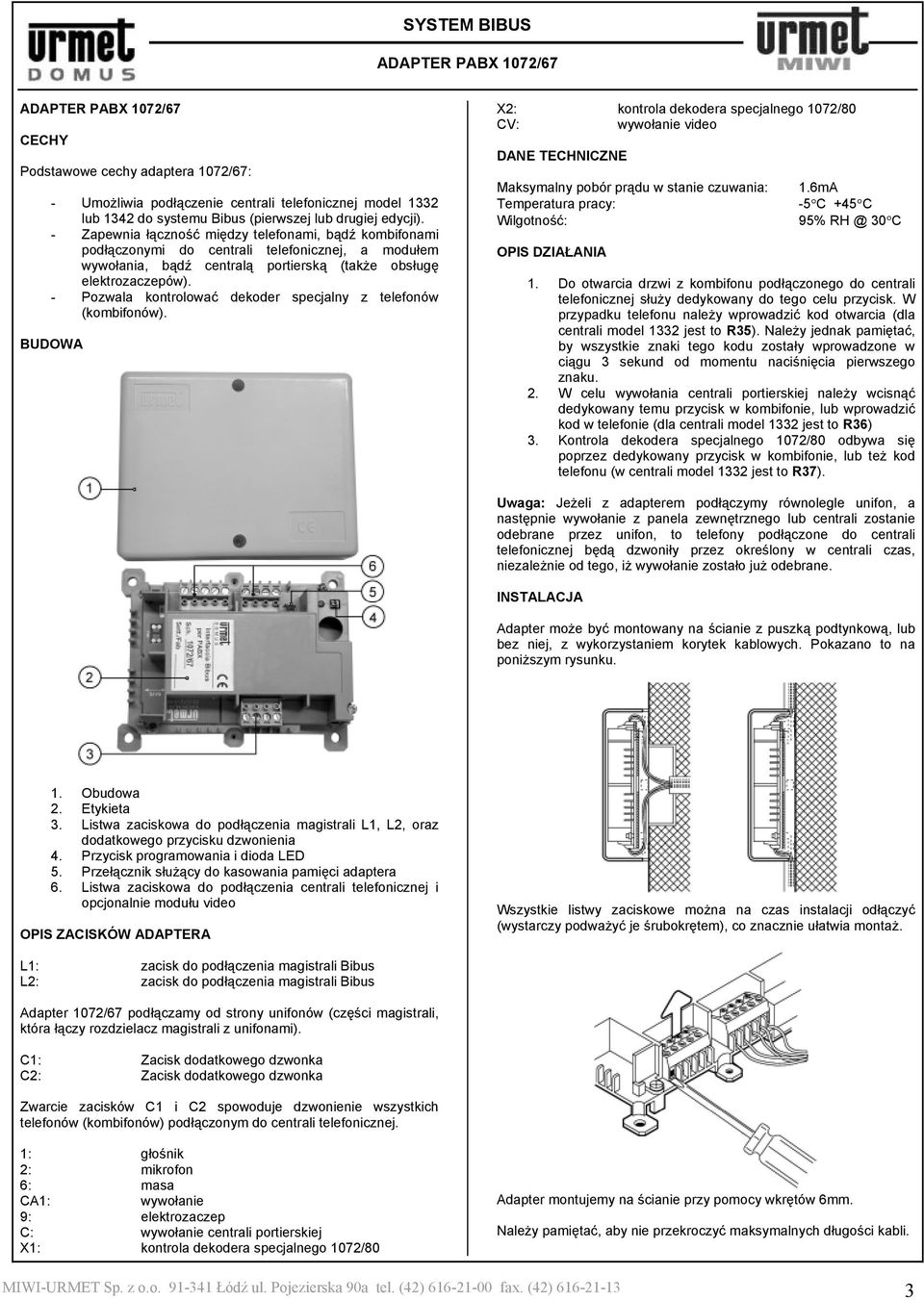 - Pozwala kontrolować dekoder specjalny z telefonów (kombifonów). BUDOWA X2: kontrola dekodera specjalnego 1072/80 CV: wywołanie video DANE TECHNICZNE Maksymalny pobór prądu w stanie czuwania: 1.