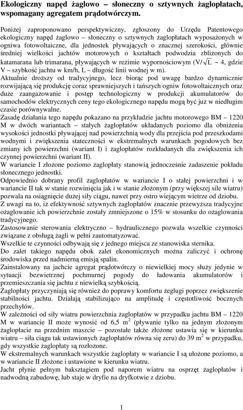 znacznej szerokości, głównie średniej wielkości jachtów motorowych o kształtach podwodzia zbliżonych do katamarana lub trimarana, pływających w reżimie wypornościowym (V/ L ~ 4, gdzie V szybkość