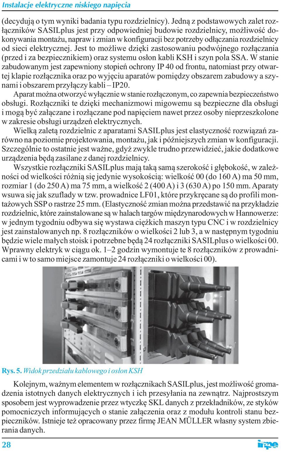 sieci elektrycznej. Jest to możliwe dzięki zastosowaniu podwójnego rozłączania (przed i za bezpiecznikiem) oraz systemu osłon kabli KSH i szyn pola SSA.