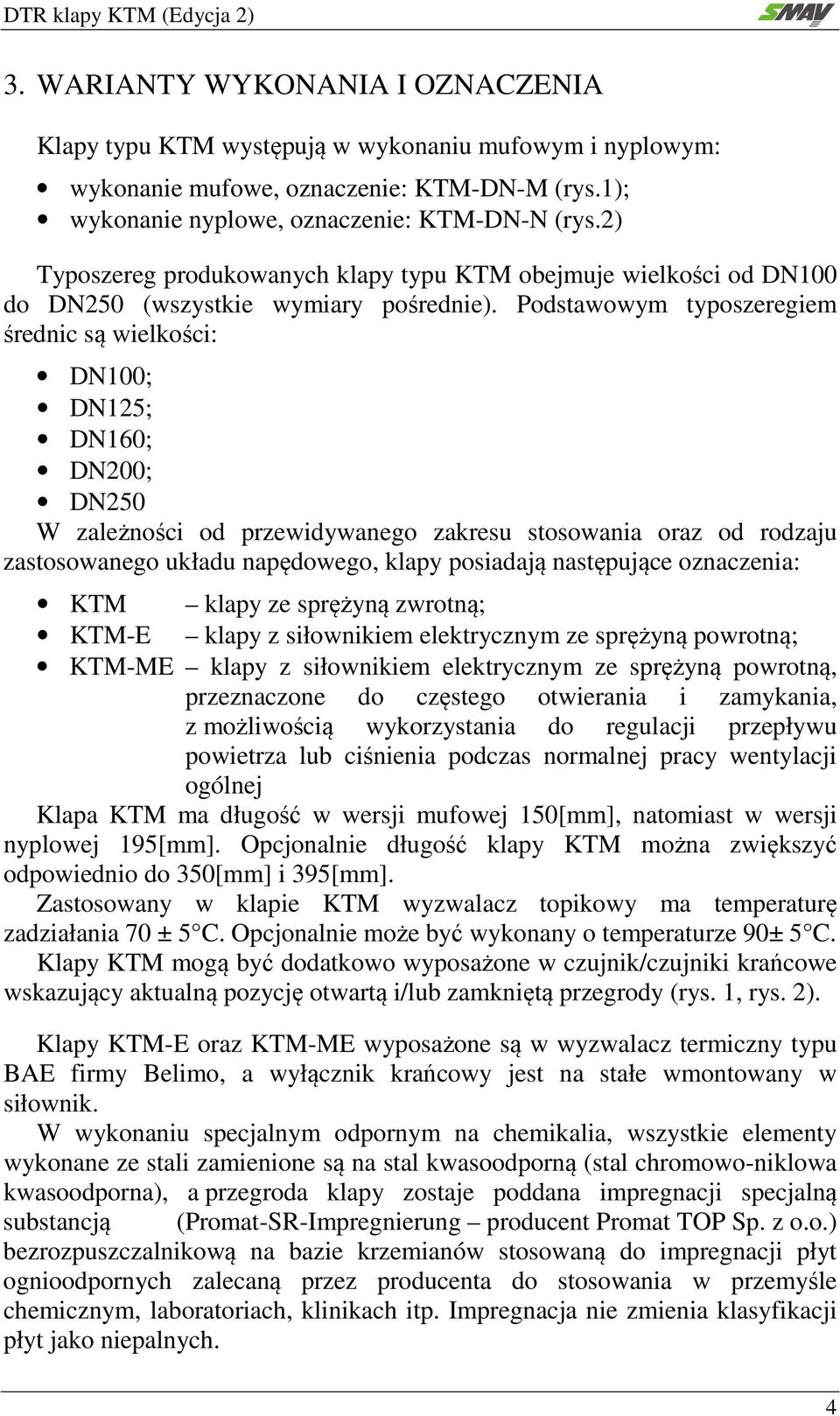 Podstawowym typoszeregiem średnic są wielkości: DN100; DN125; DN160; DN200; DN250 W zależności od przewidywanego zakresu stosowania oraz od rodzaju zastosowanego układu napędowego, klapy posiadają