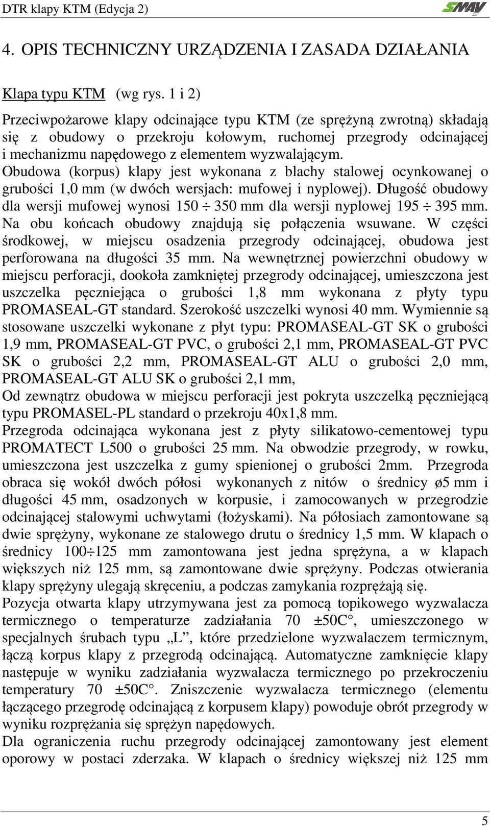 Obudowa (korpus) klapy jest wykonana z blachy stalowej ocynkowanej o grubości 1,0 mm (w dwóch wersjach: mufowej i nyplowej).