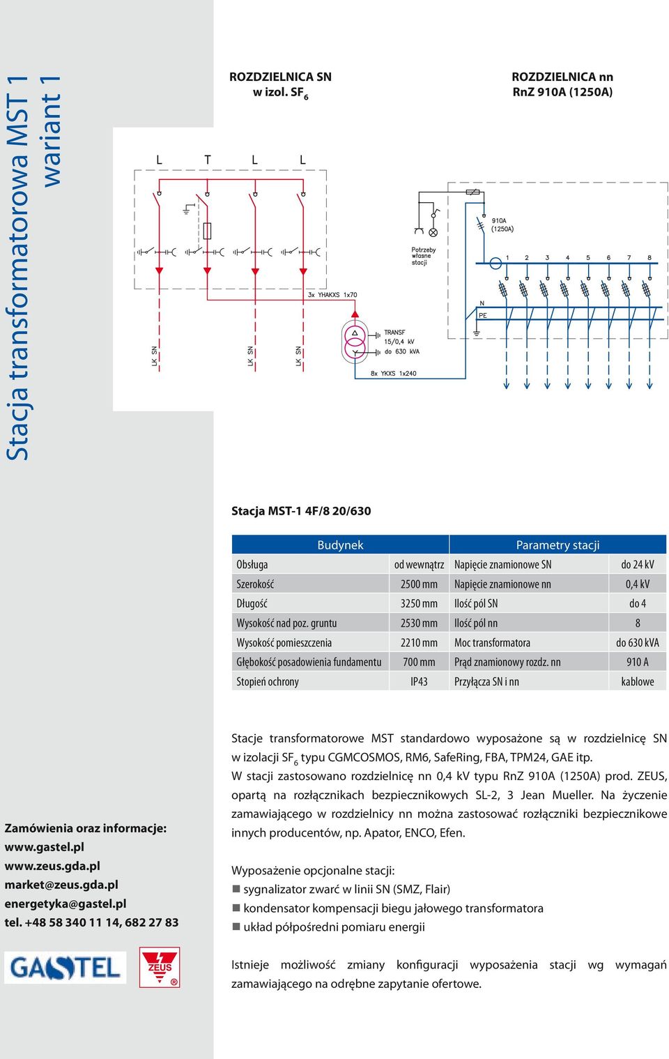 3250 mm Ilość pól SN do 4 Wysokość nad poz. gruntu 2530 mm Ilość pól nn 8 Wysokość pomieszczenia 2210 mm Moc transformatora do 630 kva Głębokość posadowienia fundamentu 700 mm Prąd znamionowy rozdz.