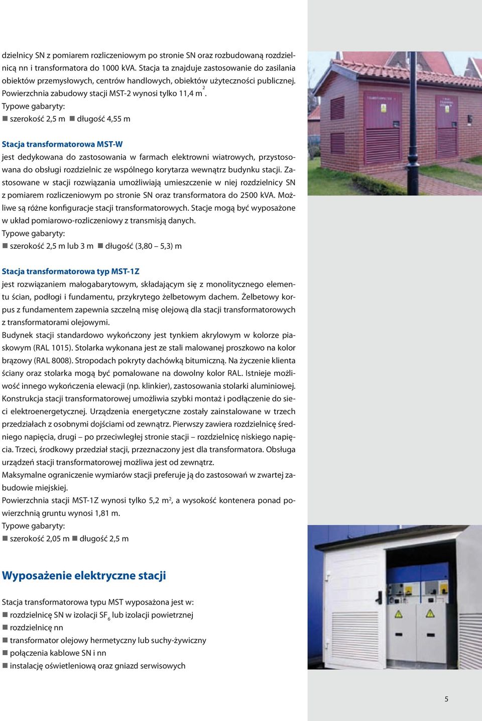 Typowe gabaryty: szerokość 2,5 m długość 4,55 m Stacja transformatorowa MST-W jest dedykowana do zastosowania w farmach elektrowni wiatrowych, przystosowana do obsługi rozdzielnic ze wspólnego