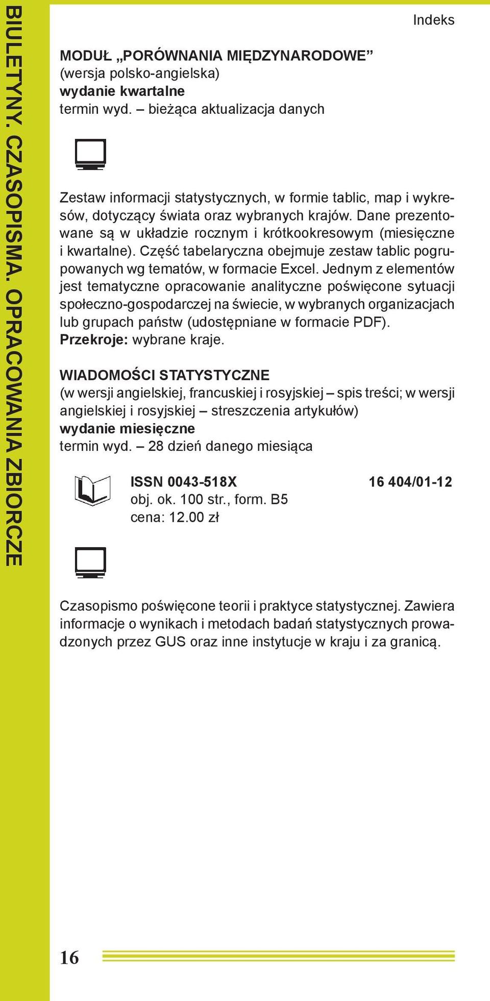 Dane prezentowane są w układzie rocznym i krótkookresowym (miesięczne i kwartalne). Część tabelaryczna obejmuje zestaw tablic pogrupowanych wg tematów, w formacie Excel.