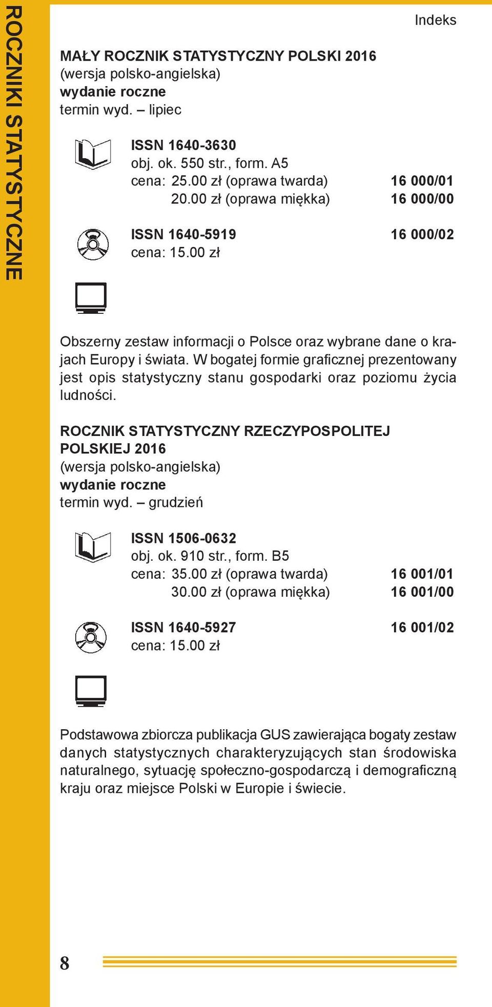 W bogatej formie graficznej prezentowany jest opis statystyczny stanu gospodarki oraz poziomu życia ludności. ROCZNIK STATYSTYCZNY RZECZYPOSPOLITEJ POLSKIEJ 2016 termin wyd.