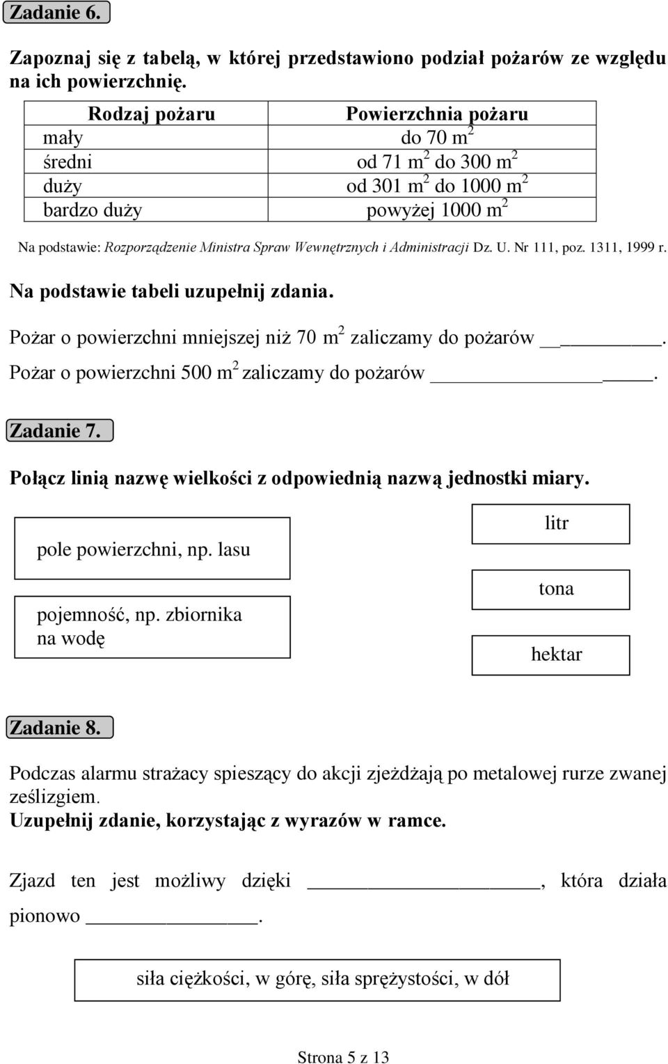 Administracji Dz. U. Nr 111, poz. 1311, 1999 r. Na podstawie tabeli uzupełnij zdania. Pożar o powierzchni mniejszej niż 70 m 2 zaliczamy do pożarów. Pożar o powierzchni 500 m 2 zaliczamy do pożarów.