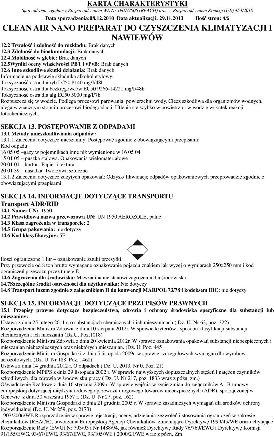 Informacje na podstawie składnika alkohol etylowy: Toksyczność ostra dla ryb LC50 8140 mg/i/48h Toksyczność ostra dla bezkręgowców EC50 9266-14221 mg/i/48h Toksyczność ostra dla alg EC50 5000 mg/i/7h