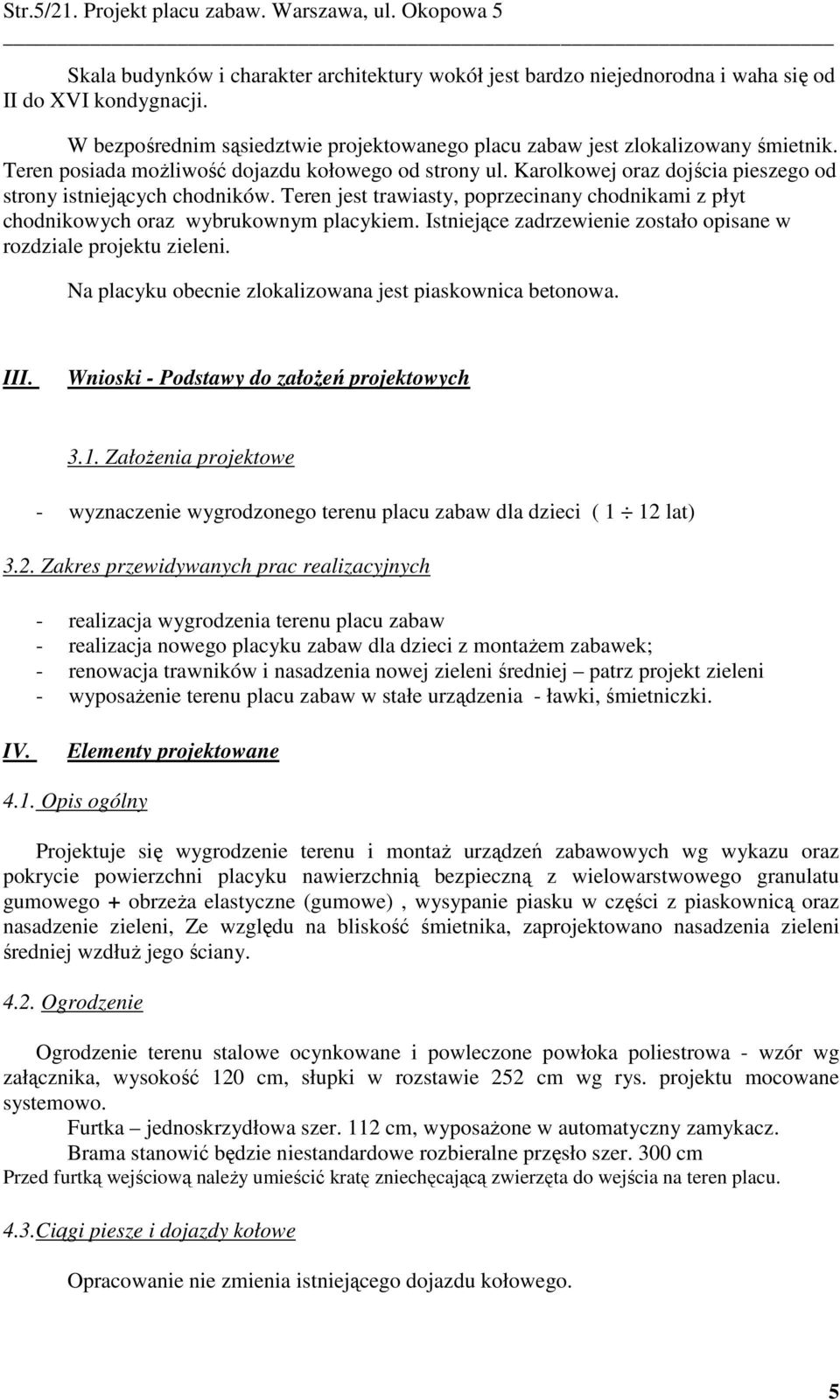 Teren jest trwisty, poprzecinny chodnikmi z płyt chodnikowych orz wybrukownym plcykiem. Istniejące zdrzewienie zostło opisne w rozdzile projektu zieleni.