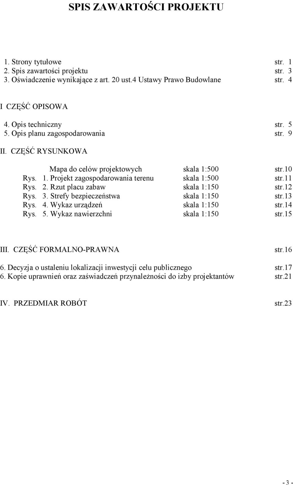 2. Rzut placu zabaw skala 1:150 str.12 Rys. 3. Strefy bezpieczeństwa skala 1:150 str.13 Rys. 4. Wykaz urządzeń skala 1:150 str.14 Rys. 5. Wykaz nawierzchni skala 1:150 str.15 III.