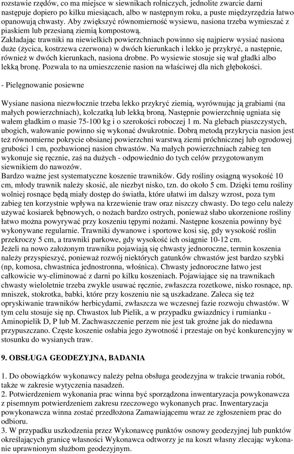 Zakładając trawniki na niewielkich powierzchniach powinno się najpierw wysiać nasiona duże (życica, kostrzewa czerwona) w dwóch kierunkach i lekko je przykryć, a następnie, również w dwóch