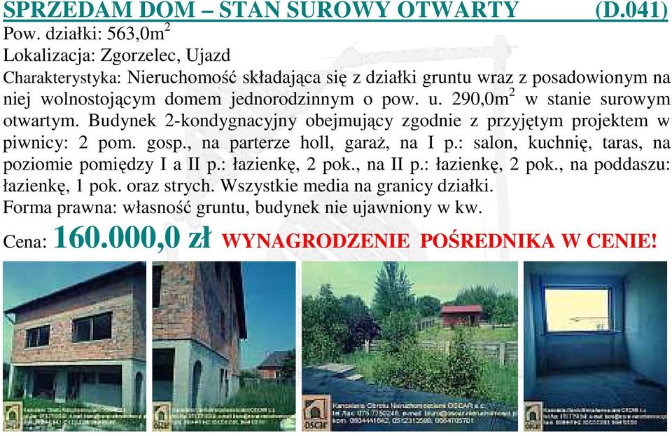jednorodzinnym o pow. u. 290,0m 2 w stanie surowym otwartym. Budynek 2-kondygnacyjny obejmujący zgodnie z przyjętym projektem w piwnicy: 2 pom. gosp.