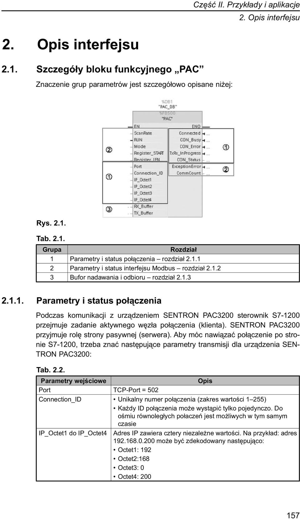 SENTRON PAC3200 przyjmuje rolę strony pasywnej (serwera). Aby móc nawiązać połączenie po stronie S7-1200, trzeba znać następujące parametry transmisji dla urządzenia SEN- TRON PAC3200: Tab. 2.2. Parametry wejściowe Opis Port TCP-Port = 502 Connection_ID Unikalny numer połączenia (zakres wartości 1 255) Każdy ID połączenia może wystąpić tylko pojedynczo.