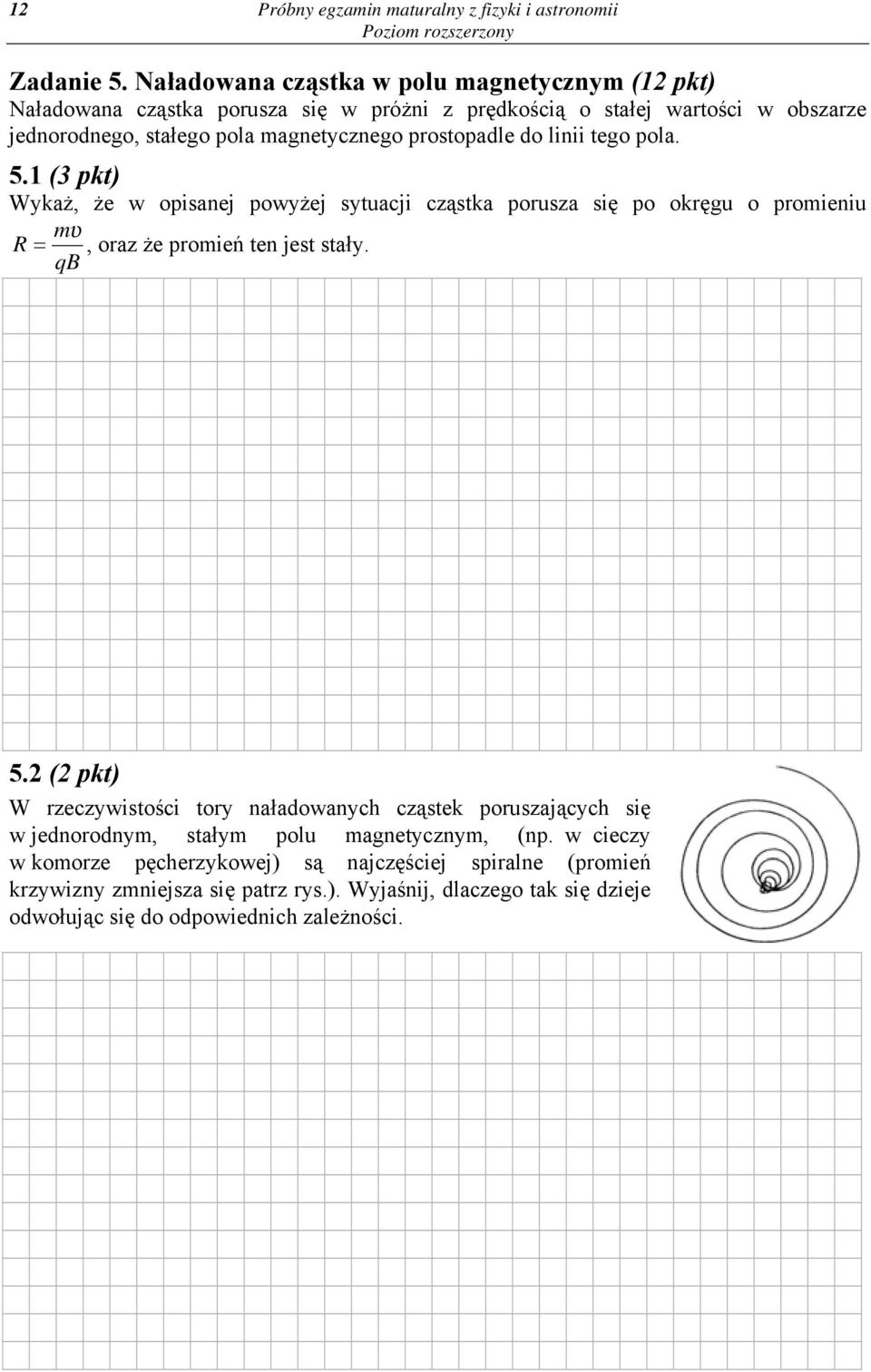 prostopadle do linii tego pola. 5.1 (3 pkt) Wykaż, że w opisanej powyżej sytuacji cząstka porusza się po okręgu o promieniu mυ R =, oraz że promień ten jest stały. qb 5.