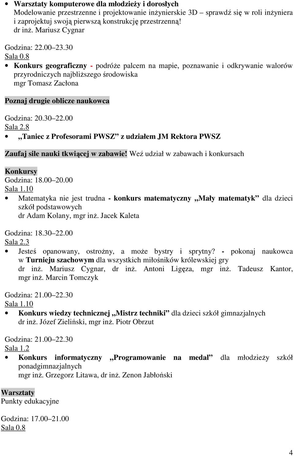 8 Konkurs geograficzny - podróŝe palcem na mapie, poznawanie i odkrywanie walorów przyrodniczych najbliŝszego środowiska mgr Tomasz Zacłona Poznaj drugie oblicze naukowca Godzina: 20.30 22.00 Sala 2.
