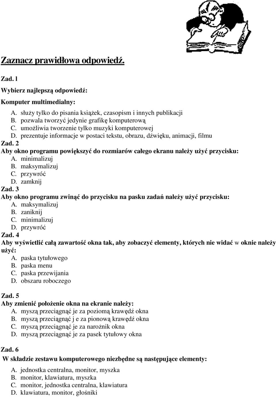 2 Aby okno programu powiększyć do rozmiarów całego ekranu naleŝy uŝyć przycisku: A. minimalizuj B. maksymalizuj C. przywróć D. zamknij Zad.