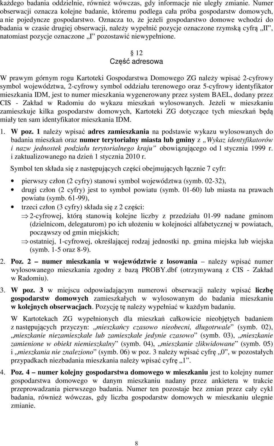 Oznacza to, że jeżeli gospodarstwo domowe wchodzi do badania w czasie drugiej obserwacji, należy wypełnić pozycje oznaczone rzymską cyfrą II, natomiast pozycje oznaczone I pozostawić niewypełnione.