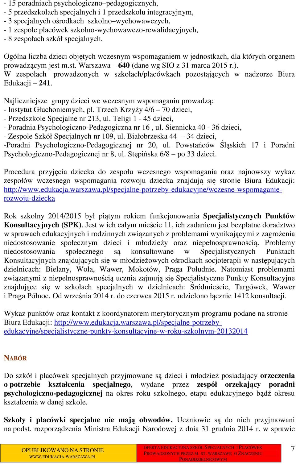 ). W zespołach prowadzonych w szkołach/placówkach pozostających w nadzorze Biura Edukacji 241. Najliczniejsze grupy dzieci we wczesnym wspomaganiu prowadzą: - Instytut Głuchoniemych, pl.