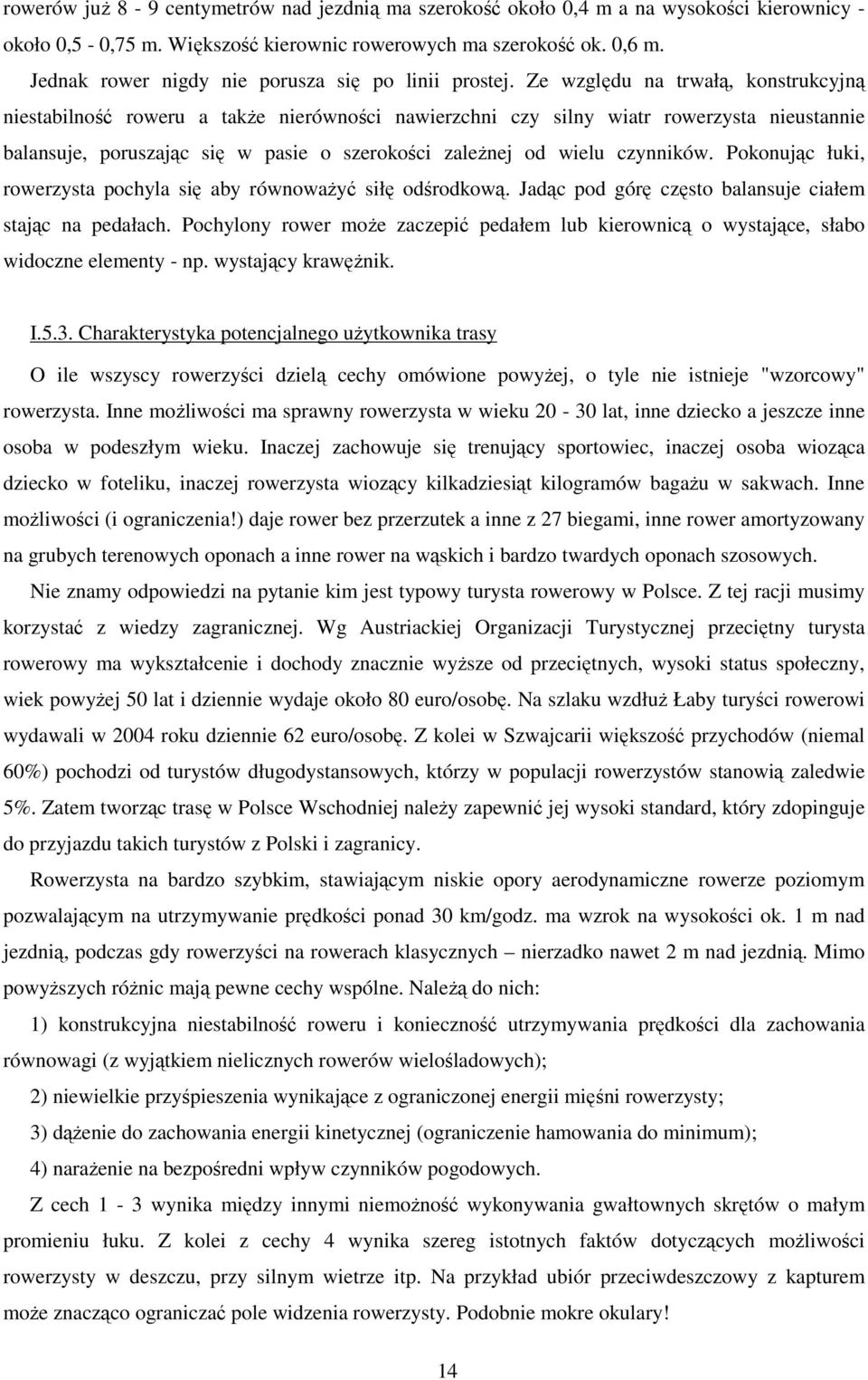 Ze względu na trwałą, konstrukcyjną niestabilność roweru a także nierówności nawierzchni czy silny wiatr rowerzysta nieustannie balansuje, poruszając się w pasie o szerokości zależnej od wielu