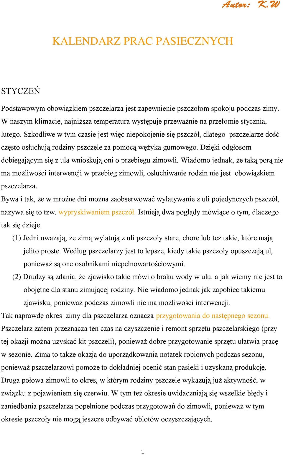 Szkodliwe w tym czasie jest więc niepokojenie się pszczół, dlatego pszczelarze dość często osłuchują rodziny pszczele za pomocą wężyka gumowego.