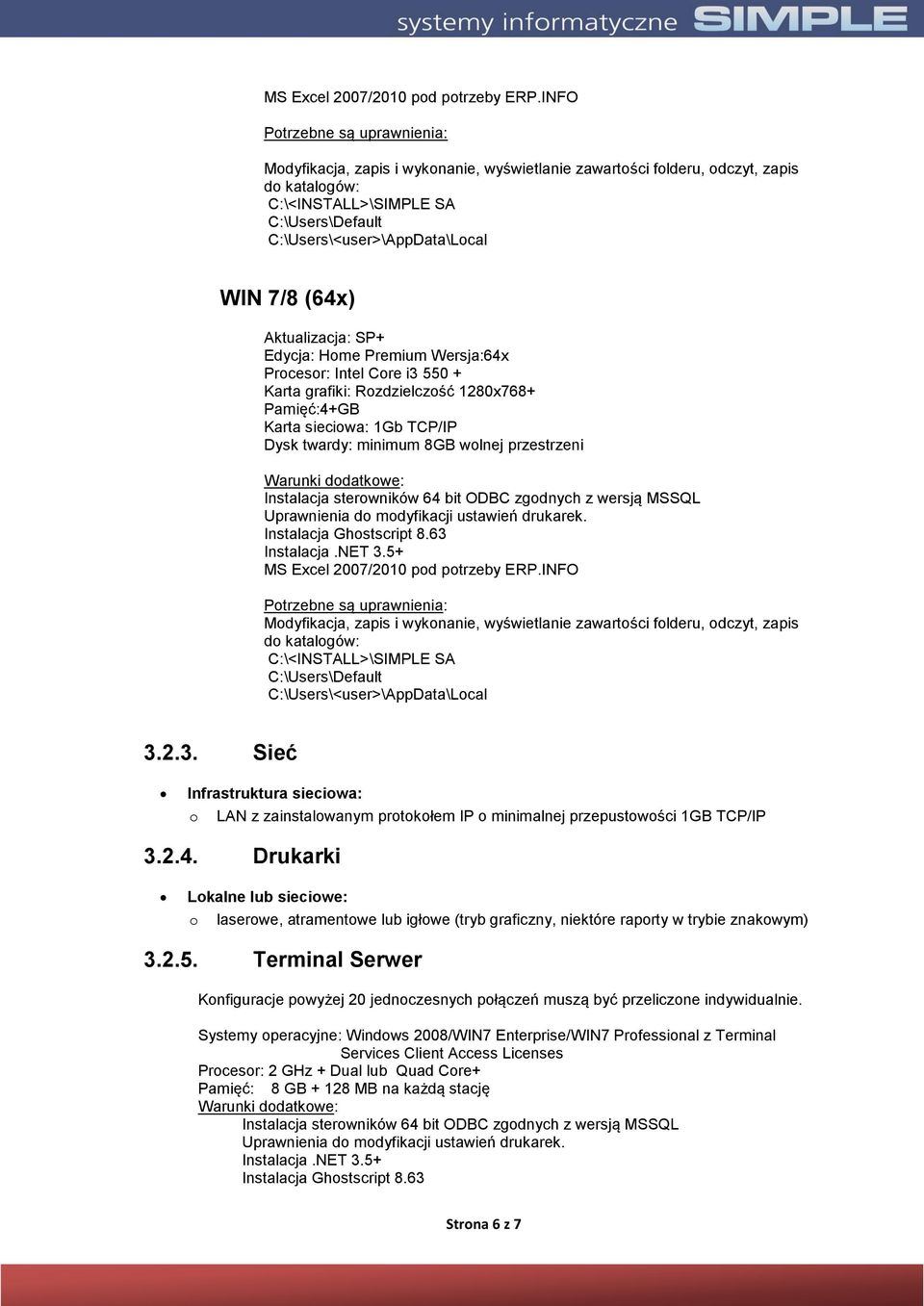 Aktualizacja: SP+ Edycja: Hme Premium Wersja:64x Prcesr: Intel Cre i3 550 + Karta grafiki: Rzdzielczść 1280x768+ Pamięć:4+GB Karta sieciwa: 1Gb TCP/IP Dysk twardy: minimum 8GB wlnej przestrzeni