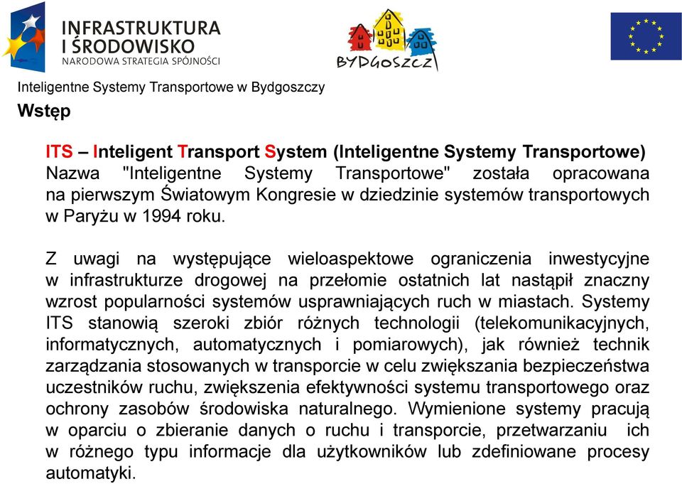 Z uwagi na występujące wieloaspektowe ograniczenia inwestycyjne w infrastrukturze drogowej na przełomie ostatnich lat nastąpił znaczny wzrost popularności systemów usprawniających ruch w miastach.