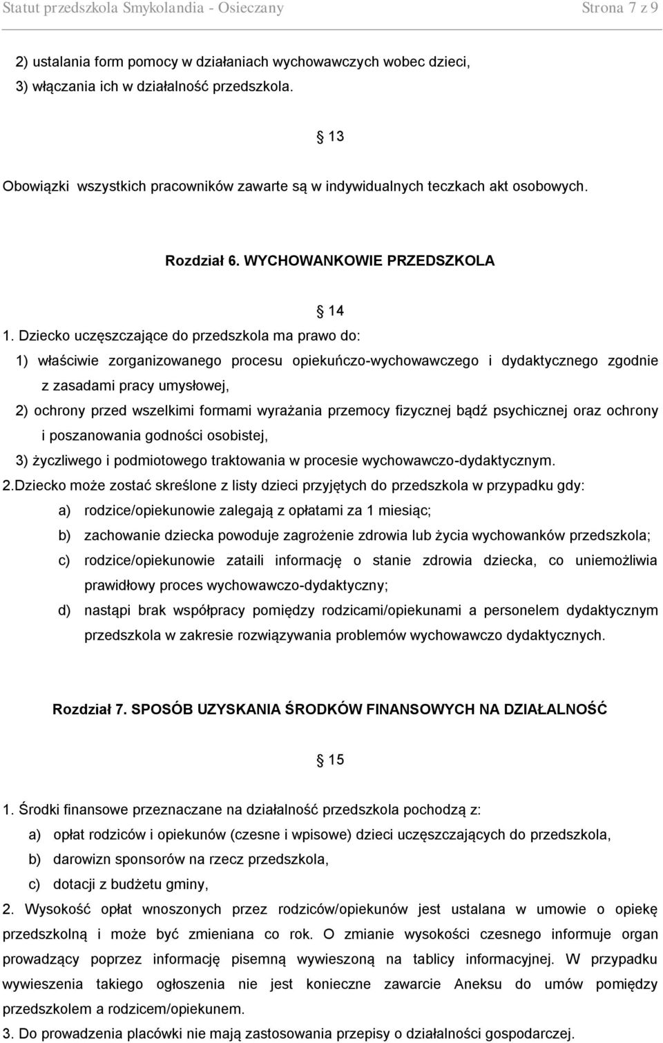 Dziecko uczęszczające do przedszkola ma prawo do: 1) właściwie zorganizowanego procesu opiekuńczo-wychowawczego i dydaktycznego zgodnie z zasadami pracy umysłowej, 2) ochrony przed wszelkimi formami