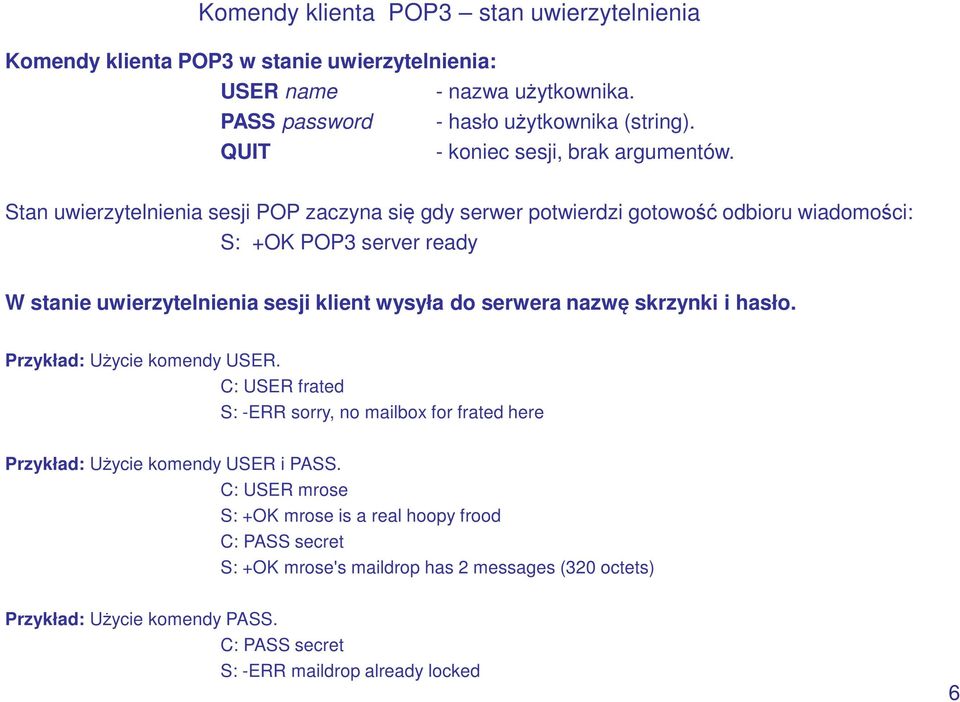 Stan uwierzytelnienia sesji POP zaczyna się gdy serwer potwierdzi gotowość odbioru wiadomości: S: +OK POP3 server ready W stanie uwierzytelnienia sesji klient wysyła do serwera
