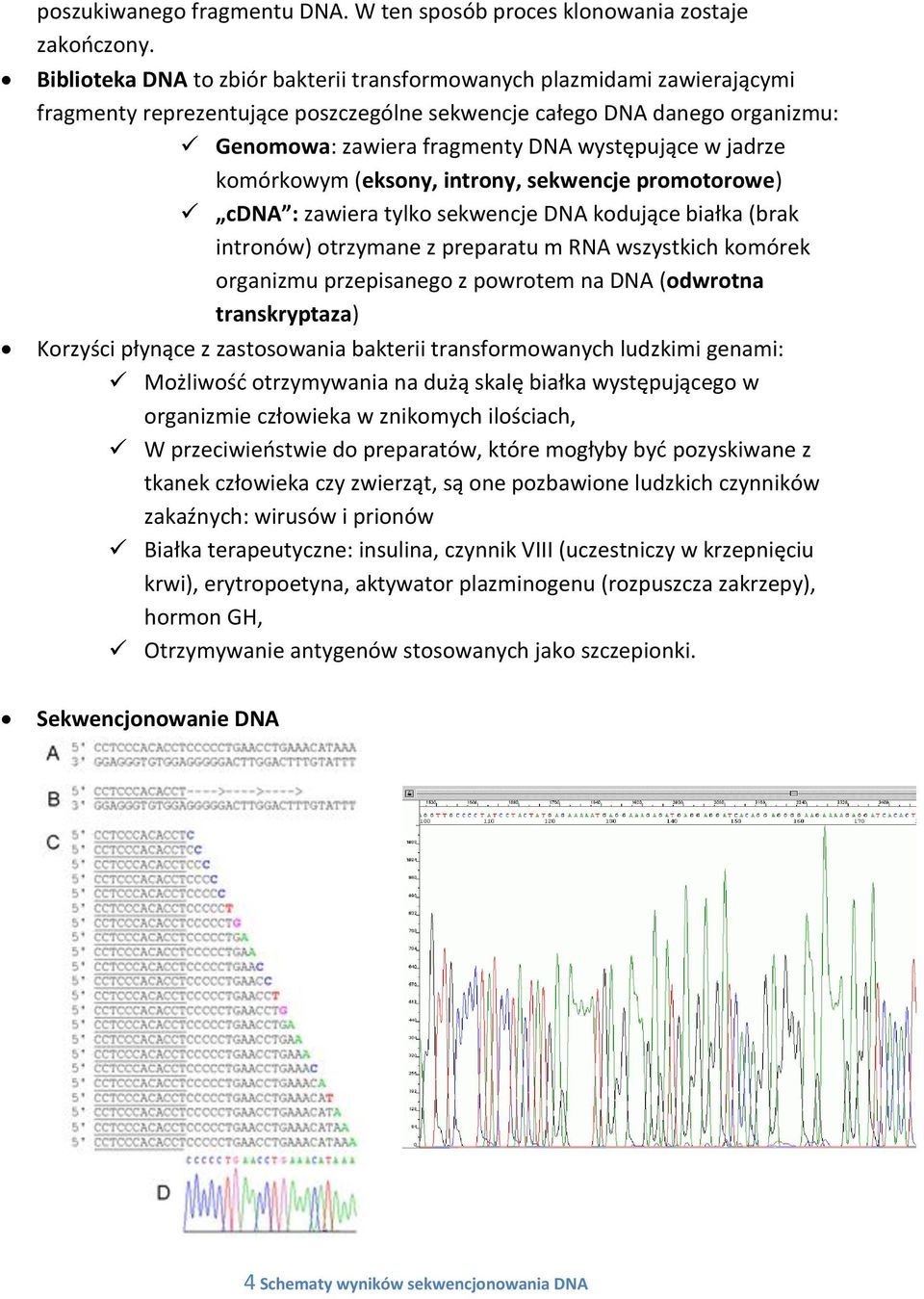 jadrze komórkowym (eksony, introny, sekwencje promotorowe) cdna : zawiera tylko sekwencje DNA kodujące białka (brak intronów) otrzymane z preparatu m RNA wszystkich komórek organizmu przepisanego z