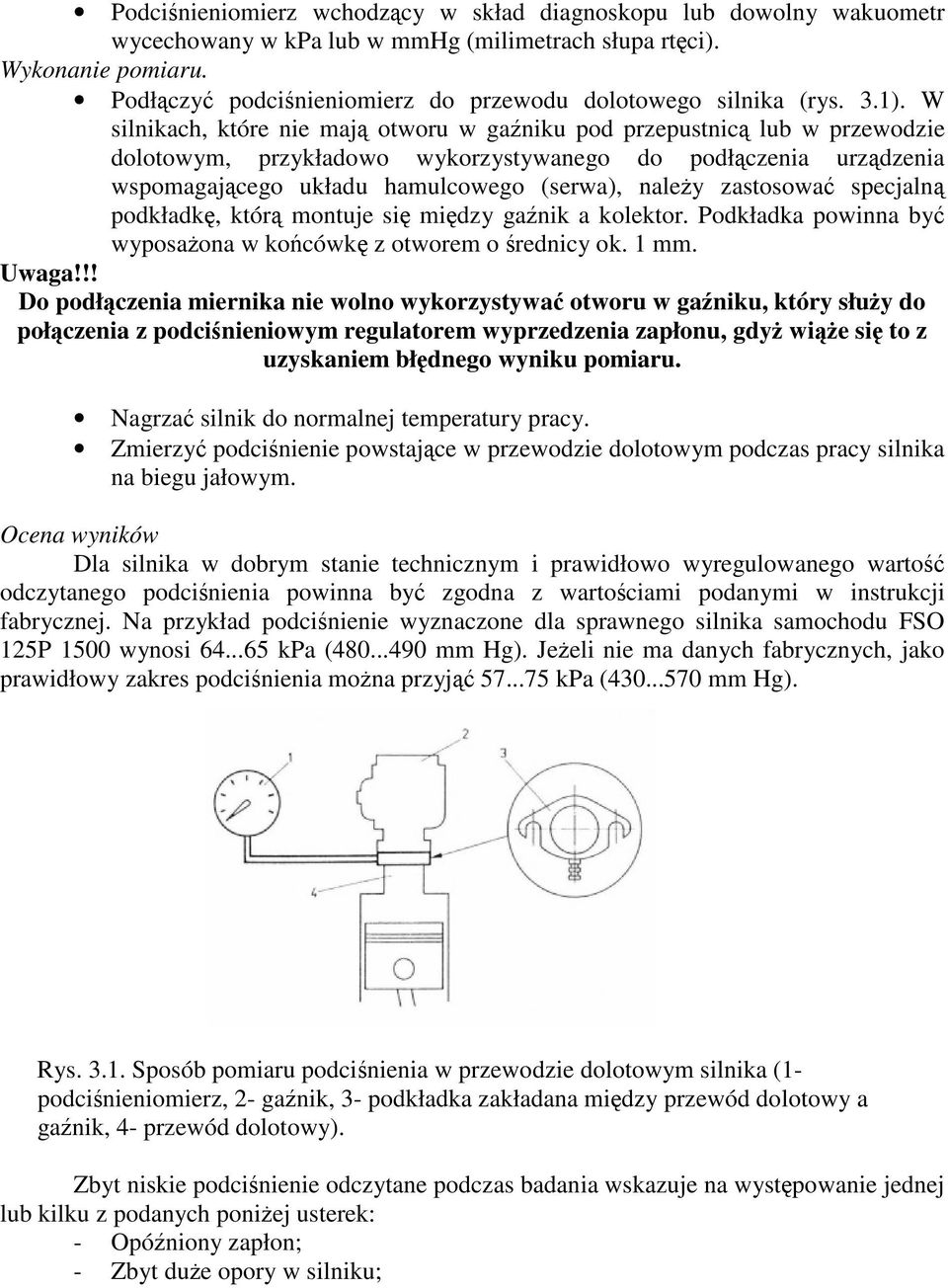 W silnikach, które nie maj otworu w ganiku pod przepustnic lub w przewodzie dolotowym, przykładowo wykorzystywanego do podłczenia urzdzenia wspomagajcego układu hamulcowego (serwa), naley zastosowa