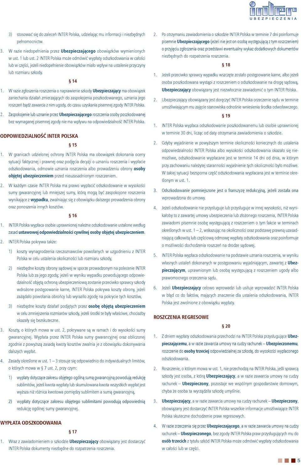 W razie zgłoszenia roszczenia o naprawienie szkody Ubezpieczający ma obowiązek zaniechania działań zmierzających do zaspokojenia poszkodowanego, uznania jego roszczeń bądź zawarcia z nim ugody, do