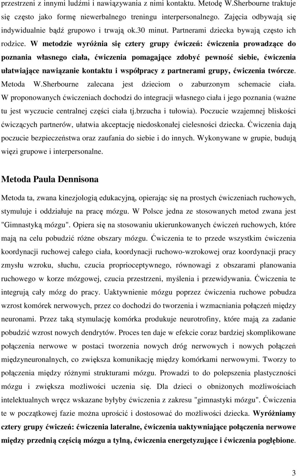 W metodzie wyróŝnia się cztery grupy ćwiczeń: ćwiczenia prowadzące do poznania własnego ciała, ćwiczenia pomagające zdobyć pewność siebie, ćwiczenia ułatwiające nawiązanie kontaktu i współpracy z